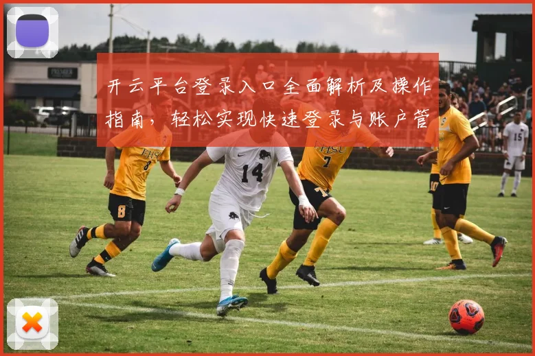 开云平台登录入口全面解析及操作指南，轻松实现快速登录与账户管理