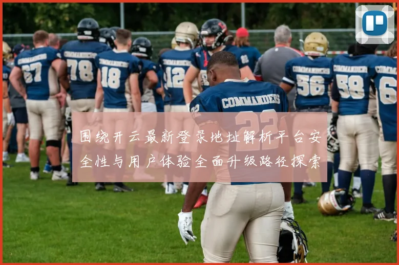 围绕开云最新登录地址解析平台安全性与用户体验全面升级路径探索