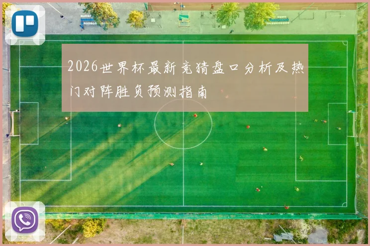 2026世界杯最新竞猜盘口分析及热门对阵胜负预测指南