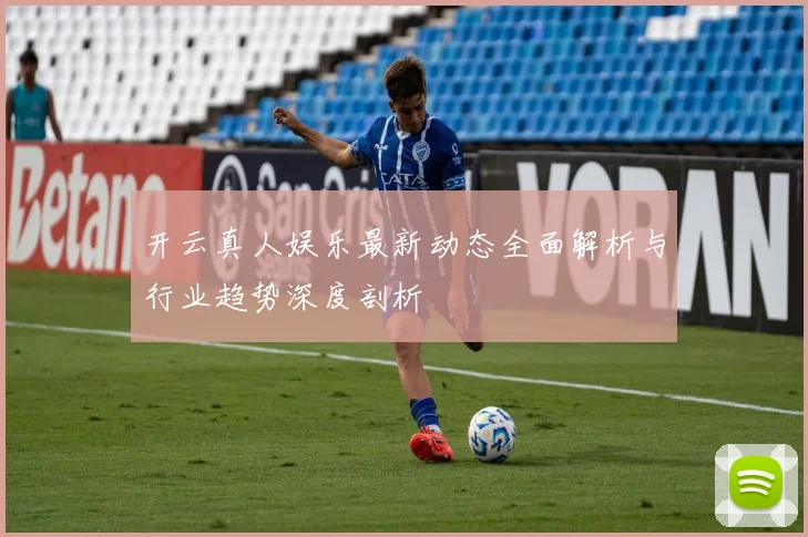 开云真人娱乐最新动态全面解析与行业趋势深度剖析