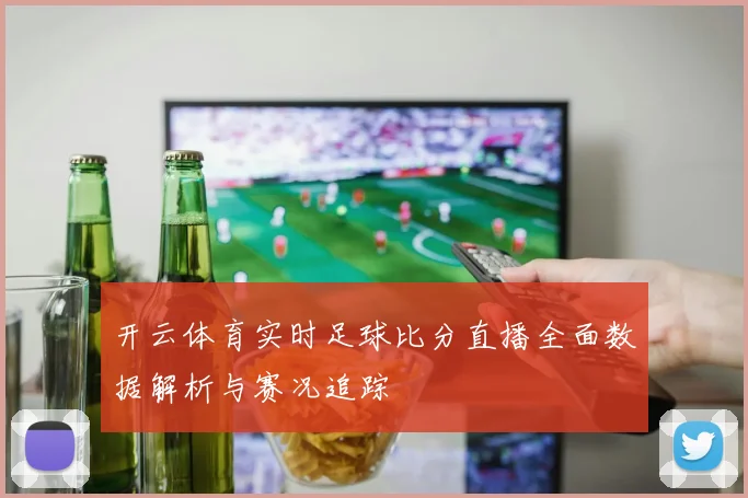 开云体育实时足球比分直播全面数据解析与赛况追踪