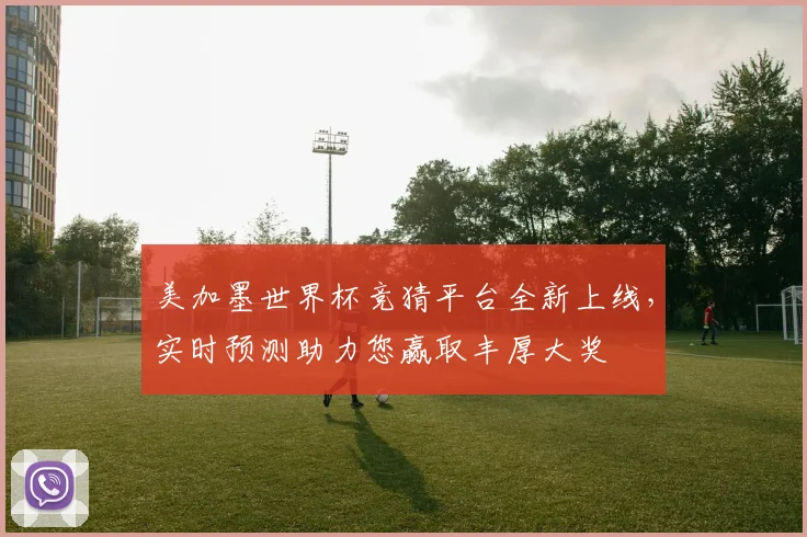 美加墨世界杯竞猜平台全新上线，实时预测助力您赢取丰厚大奖