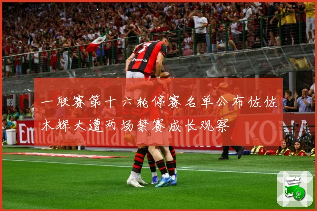 一联赛第十六轮停赛名单公布佐佐木辉大遭两场禁赛成长观察