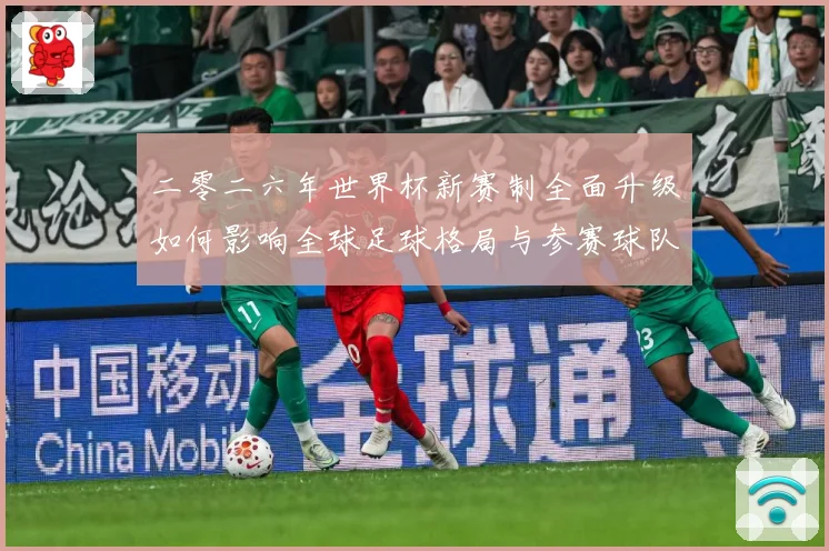 二零二六年世界杯新赛制全面升级如何影响全球足球格局与参赛球队数据研判