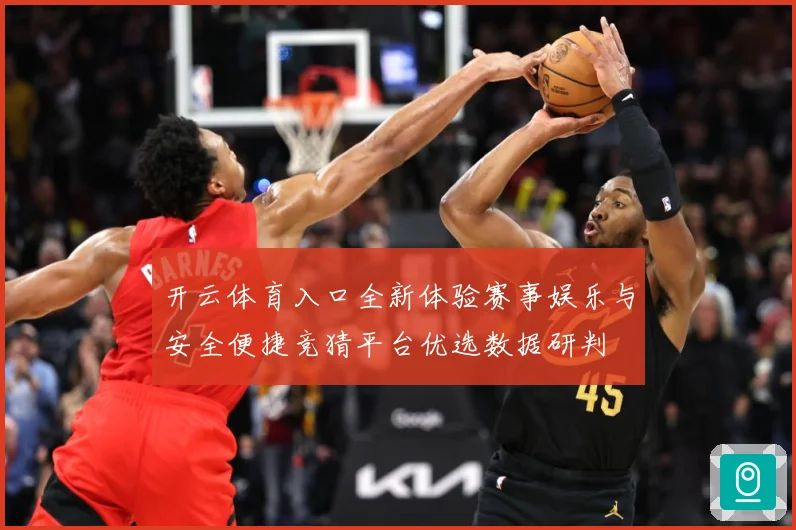 开云体育入口全新体验赛事娱乐与安全便捷竞猜平台优选数据研判