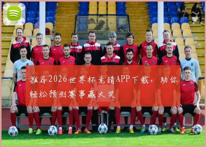 推荐2026世界杯竞猜APP下载，助你轻松预测赛事赢大奖