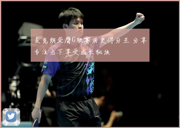 麦克朗荣膺G联赛历史得分王 分享专注当下享受成长秘诀