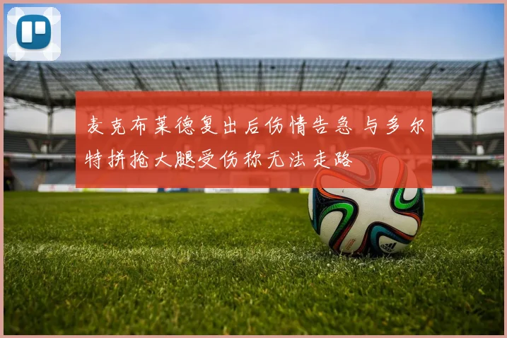 麦克布莱德复出后伤情告急 与多尔特拼抢大腿受伤称无法走路