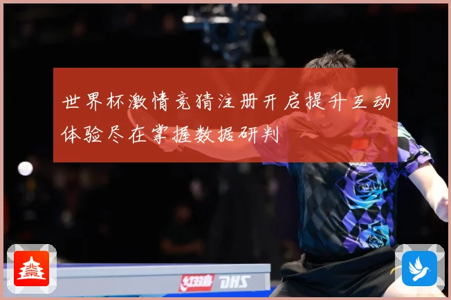 世界杯激情竞猜注册开启提升互动体验尽在掌握数据研判