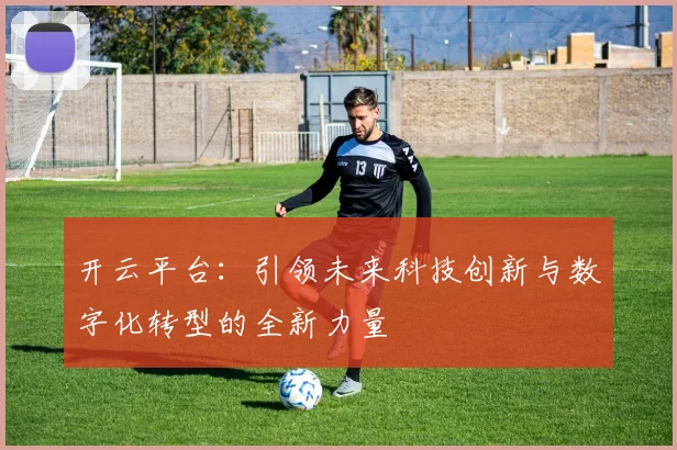 开云平台：引领未来科技创新与数字化转型的全新力量