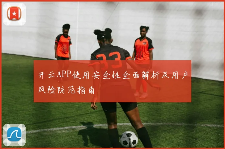 开云APP使用安全性全面解析及用户风险防范指南