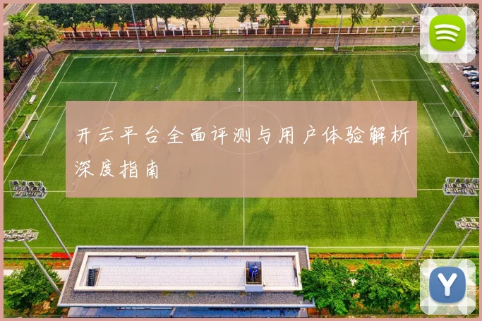 开云平台全面评测与用户体验解析深度指南