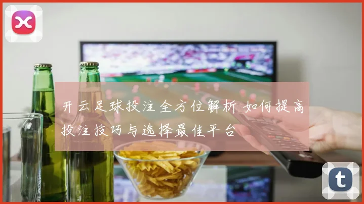 开云足球投注全方位解析 如何提高投注技巧与选择最佳平台