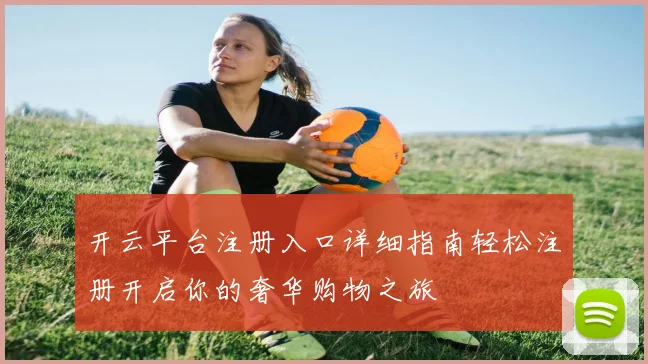 开云平台注册入口详细指南轻松注册开启你的奢华购物之旅