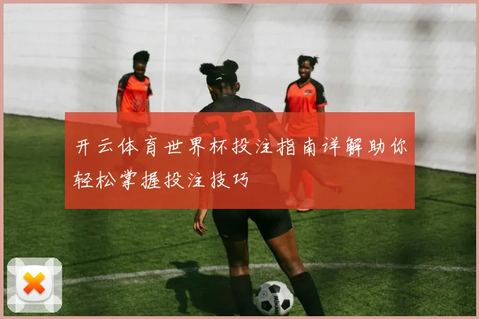 开云体育世界杯投注指南详解助你轻松掌握投注技巧
