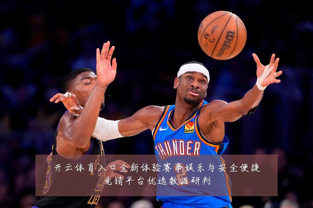 开云体育入口全新体验赛事娱乐与安全便捷竞猜平台优选数据研判