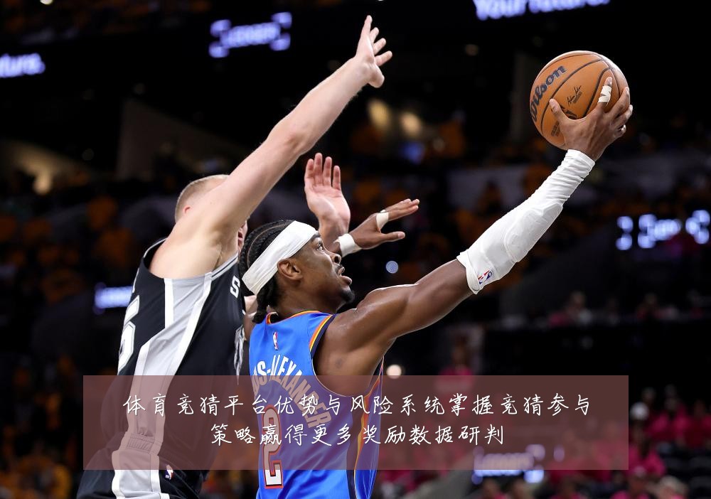 体育竞猜平台优势与风险系统掌握竞猜参与策略赢得更多奖励数据研判