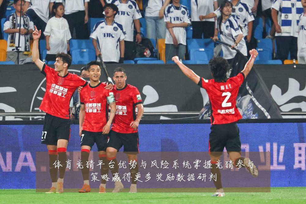 体育竞猜平台优势与风险系统掌握竞猜参与策略赢得更多奖励数据研判