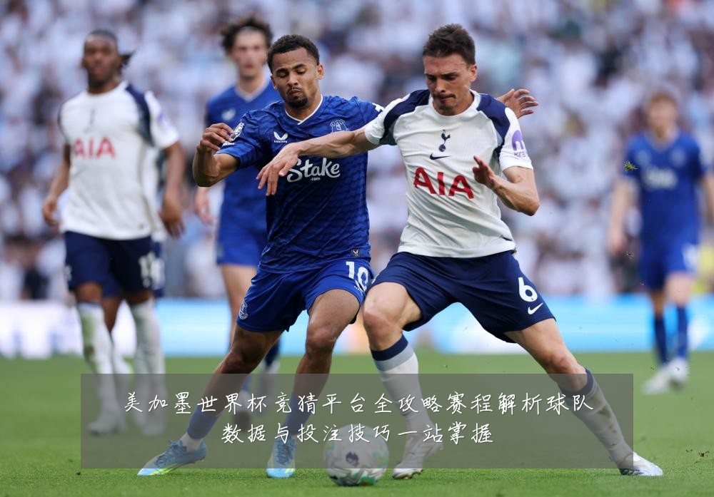 美加墨世界杯竞猜平台全攻略赛程解析球队数据与投注技巧一站掌握
