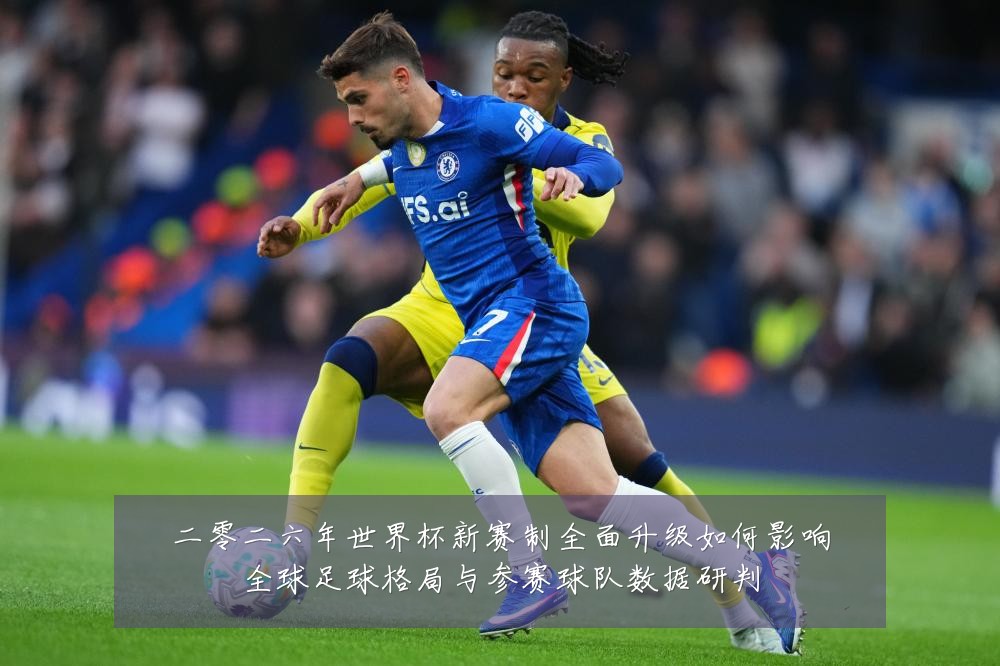 二零二六年世界杯新赛制全面升级如何影响全球足球格局与参赛球队数据研判